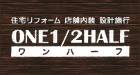 住宅リフォーム　店舗内装　設計施行　ONE1/2HALF ワンハーフ